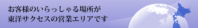 お客様のいらっしゃる場所が東洋サクセスの営業エリアです