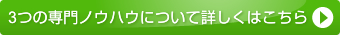 3つの専門ノウハウについて詳しくはこちら